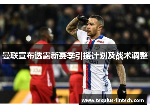 曼联宣布透露新赛季引援计划及战术调整