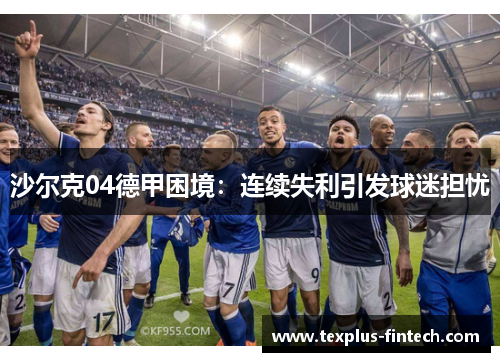 沙尔克04德甲困境：连续失利引发球迷担忧