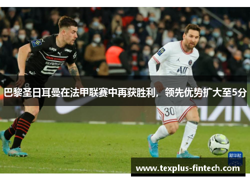 巴黎圣日耳曼在法甲联赛中再获胜利，领先优势扩大至5分