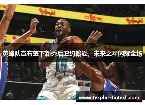 黄蜂队宣布签下新秀后卫约翰逊，未来之星闪耀全场