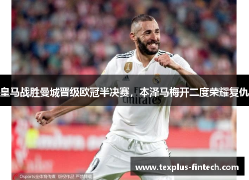 皇马战胜曼城晋级欧冠半决赛，本泽马梅开二度荣耀复仇