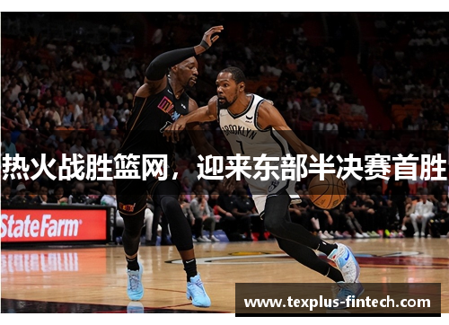 热火战胜篮网，迎来东部半决赛首胜
