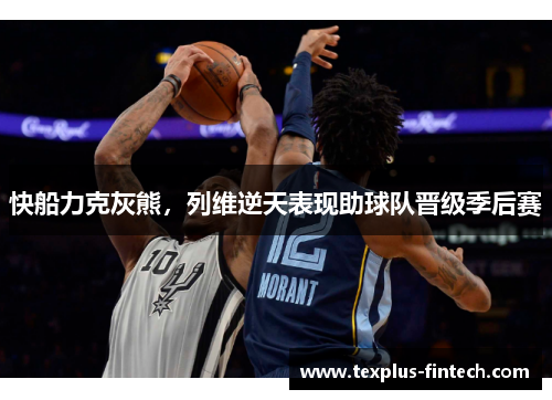 快船力克灰熊，列维逆天表现助球队晋级季后赛