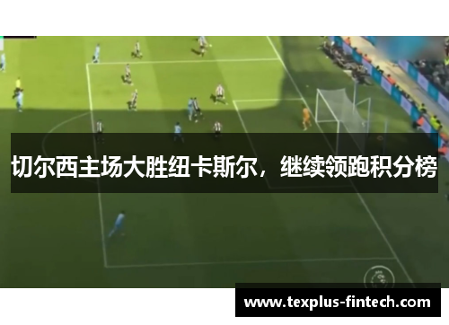 切尔西主场大胜纽卡斯尔，继续领跑积分榜