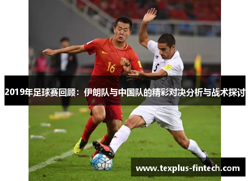 2019年足球赛回顾：伊朗队与中国队的精彩对决分析与战术探讨