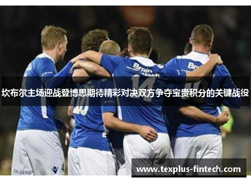 坎布尔主场迎战登博思期待精彩对决双方争夺宝贵积分的关键战役