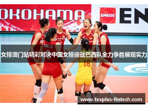 女排澳门站精彩对决中国女排迎战巴西队全力争胜展现实力