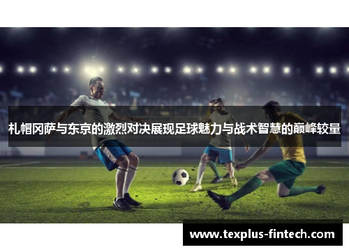 札帽冈萨与东京的激烈对决展现足球魅力与战术智慧的巅峰较量
