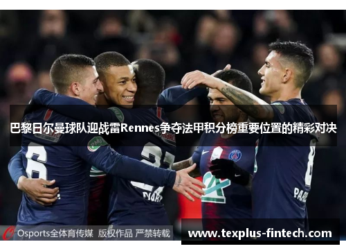 巴黎日尔曼球队迎战雷Rennes争夺法甲积分榜重要位置的精彩对决