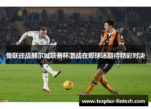 曼联迎战赫尔城联赛杯激战在即球迷期待精彩对决