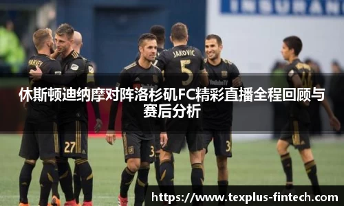 休斯顿迪纳摩对阵洛杉矶FC精彩直播全程回顾与赛后分析
