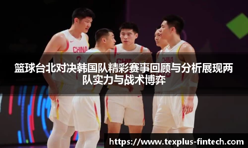 篮球台北对决韩国队精彩赛事回顾与分析展现两队实力与战术博弈
